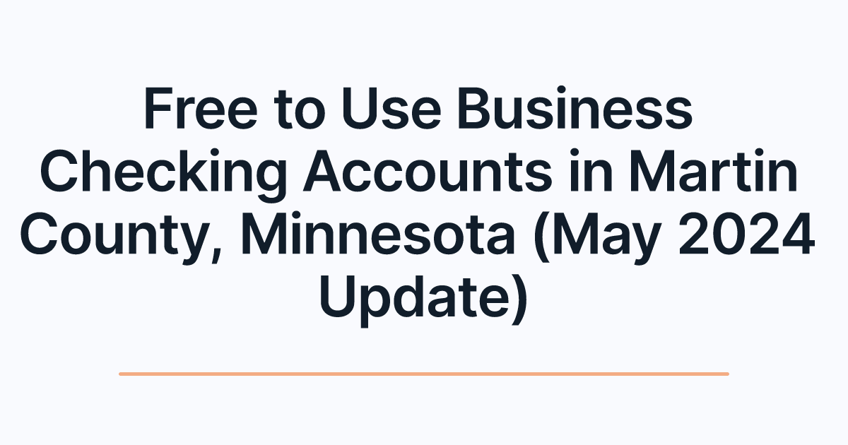 Free to Use Business Checking Accounts in Martin County, Minnesota (May 2024 Update)
